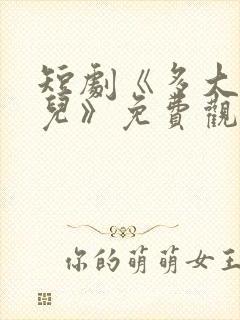 短剧《多大点事儿》免费观看