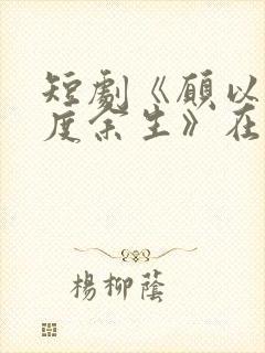 短剧《愿以轻舟度余生》在线观看