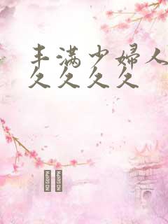 丰满少妇人妻久久久久久