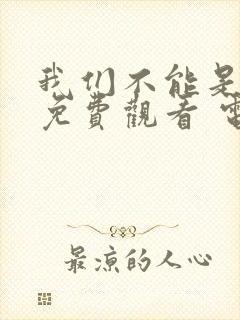 我们不能是朋友免费观看 电视剧