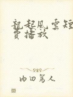 龙起风云短剧免费播放