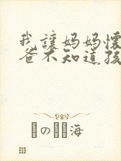 我让妈妈怀孕爸爸不知道孩子是我的让生下来