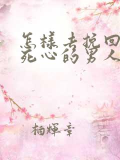 怎样去挽回一个死心的男人