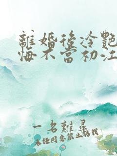 离婚后冷艳前妻悔不当初江凡在线阅读