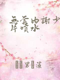 无套内谢少妇毛片喷水