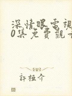 深情眼电视剧20集免费观看全集高清版