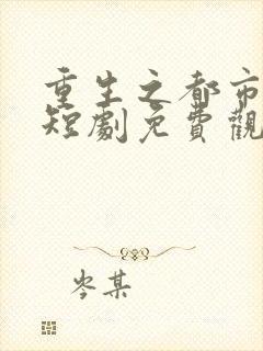 重生之都市修仙短剧免费观看