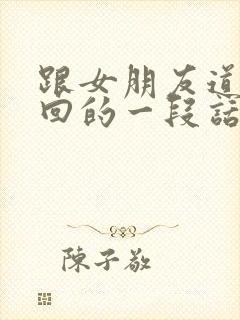 跟女朋友道歉挽回的一段话