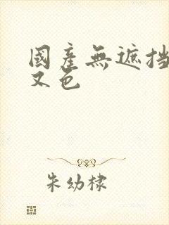 国产无遮挡又黄又色