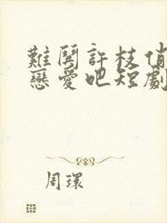 难哄许枝俏谈个恋爱吧短剧免费观看全集