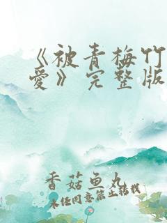 《被青梅竹马宠爱》完整版免费阅读