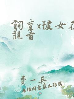 饲育x彼女在线观看