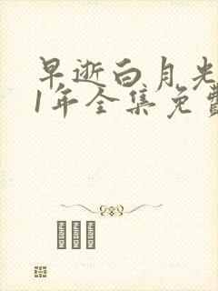 早逝白月光穿11年全集免费观看