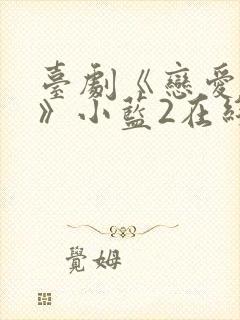 台剧《恋爱之瘾》小蓝2在线观看全集