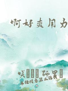 啊好爽用力快点