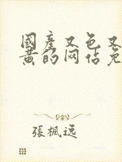 国产又色又爽又黄的网站免费