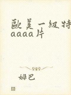 欧美一级特黄级aaaa片