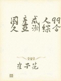 国产成人99久久亚洲综合精品_