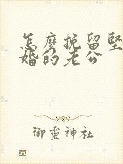 怎么挽留坚决离婚的老公