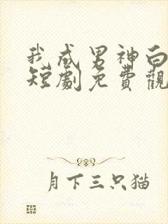 我成男神白月光短剧免费观看
