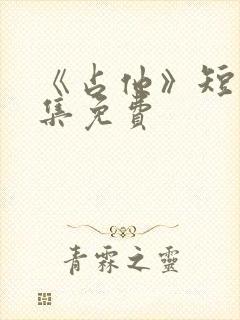 《占他》短剧全集免费