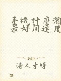 手机什么浏览器最好用速度最快最安全