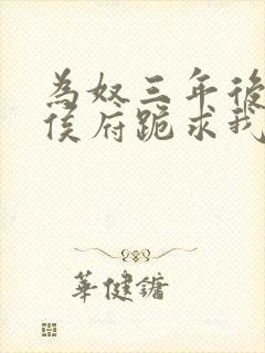 为奴三年后整个侯府跪求我原谅小说免费