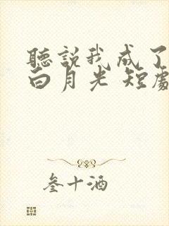 听说我成了反派白月光 短剧