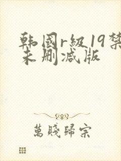 韩国r级19禁未删减版