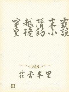 穿越隋末霸占萧皇后的小说