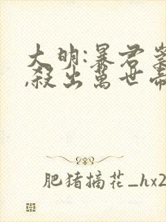 大明:暴君崇祯,杀出万世帝国下载txt全文