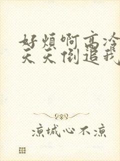 好烦啊高冷校花天天倒追我