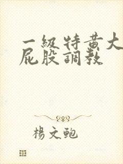 一级特黄大片打屁股调教