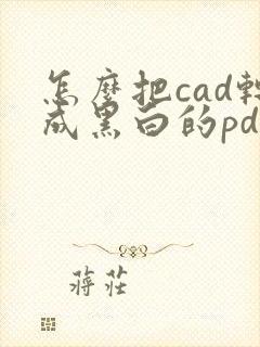 怎么把cad转成黑白的pdf