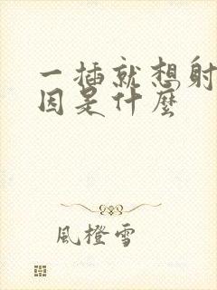 一插就想射的病因是什么