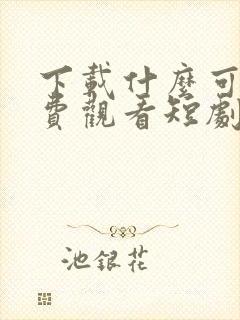 下载什么可以免费观看短剧