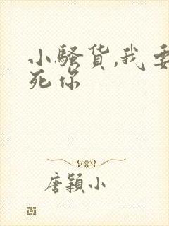 小骚货,我要操死你