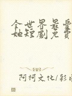 全世界最爱我的她短剧免费看