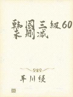 韩国三级60部未删减