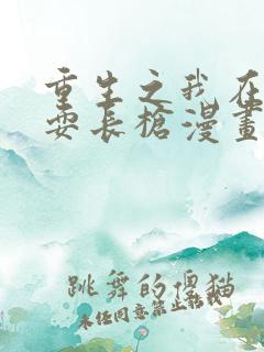 重生之我在魔教耍长枪漫画免费