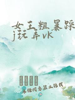 女王粗暴踩踏jj玩弄vk