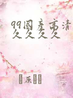 99国产高清久久久久久