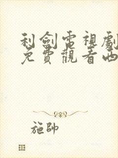 利剑电视剧全集免费观看西瓜