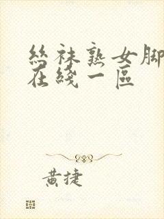 丝袜熟女脚交足在线一区