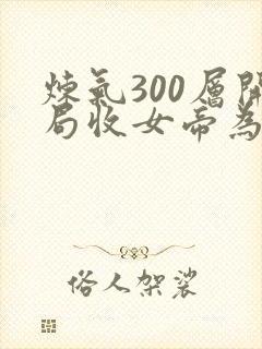 炼气300层开局收女帝为徒短剧观看完整版
