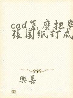 cad怎么把几张图纸打成一个pdf