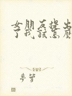 女朋友提出分手了我该怎么挽回