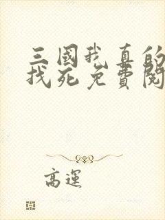三国我真的只想找死免费阅读