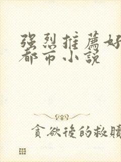 强烈推荐好看的都市小说