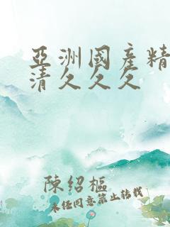 亚洲国产精品高清久久久